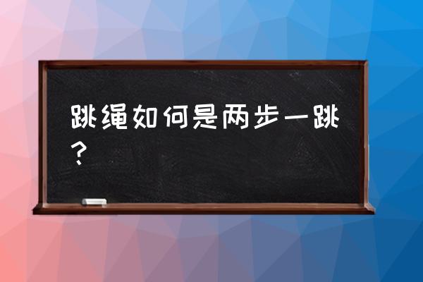 孩子跳绳怎么总是两步 跳绳如何是两步一跳？