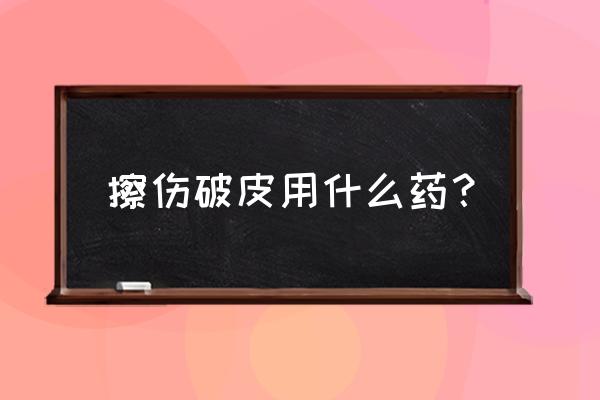 跑步胳膊腿卡破皮用双氧水吗 擦伤破皮用什么药？