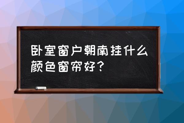 南向卧室配啥颜色窗帘 卧室窗户朝南挂什么颜色窗帘好？