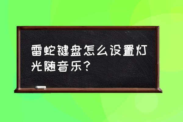 雷蛇粉晶键盘怎么设置灯光 雷蛇键盘怎么设置灯光随音乐？