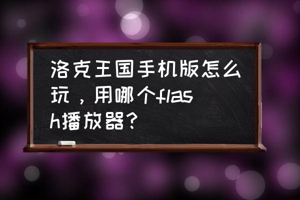 4399洛克王国手机怎么玩 洛克王国手机版怎么玩，用哪个flash播放器？