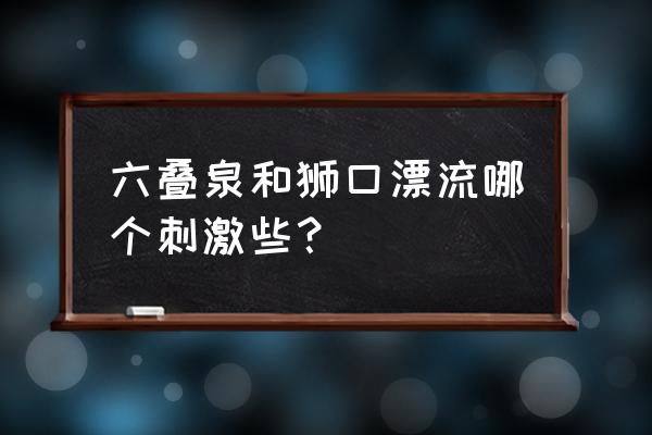 浏阳哪个漂流适合带小孩 六叠泉和狮口漂流哪个刺激些？