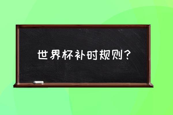 为什么足球补时会超时 世界杯补时规则？