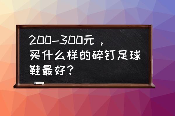 鸳鸯神兽足球鞋有没有碎钉 200-300元，买什么样的碎钉足球鞋最好？