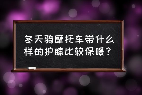 头盔哥穿的护膝是哪种 冬天骑摩托车带什么样的护膝比较保暖？