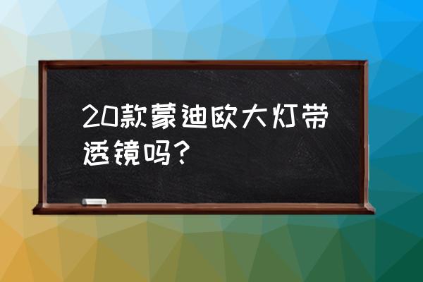 新蒙迪欧时尚版大灯里面有透镜吗 20款蒙迪欧大灯带透镜吗？