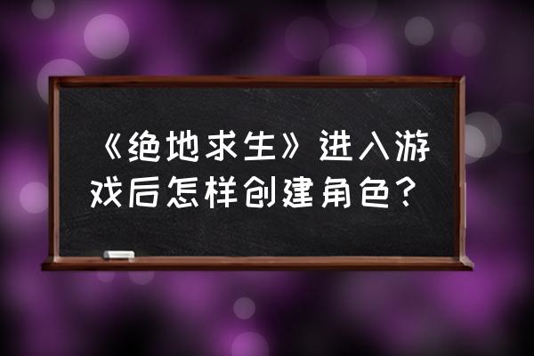 绝地求生人物创建什么好看 《绝地求生》进入游戏后怎样创建角色？