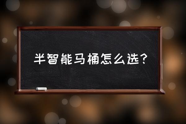 智能马桶应该怎么选购 半智能马桶怎么选？