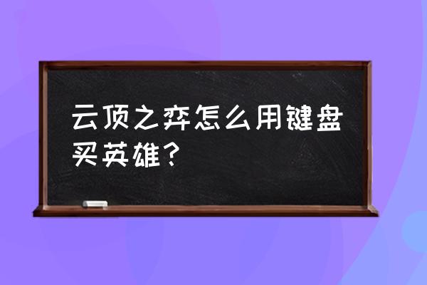 云顶之弈手游怎么买英雄 云顶之弈怎么用键盘买英雄？