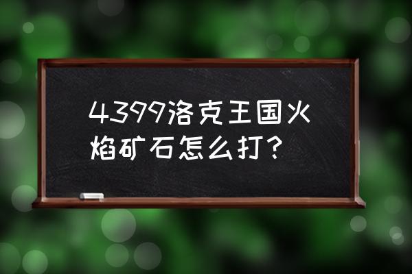 洛克王国打败瑞亚给什么 4399洛克王国火焰矿石怎么打？