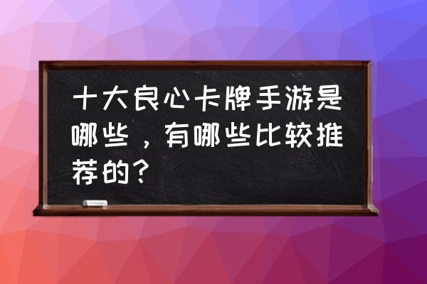 有没有单机卡牌类手游 十大良心卡牌手游是哪些，有哪些比较推荐的？