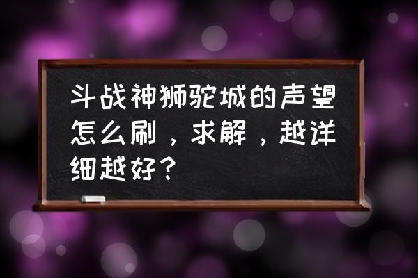 斗战神妖王争霸卷怎么用 斗战神狮驼城的声望怎么刷，求解，越详细越好？