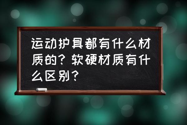 针织护膝好吗 运动护具都有什么材质的？软硬材质有什么区别？