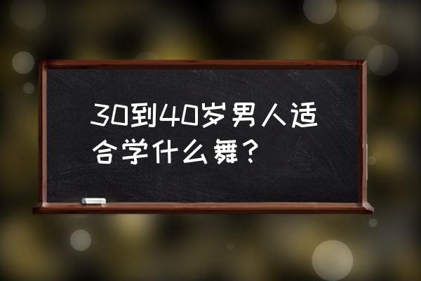 40岁男人健身跳什么舞 30到40岁男人适合学什么舞？