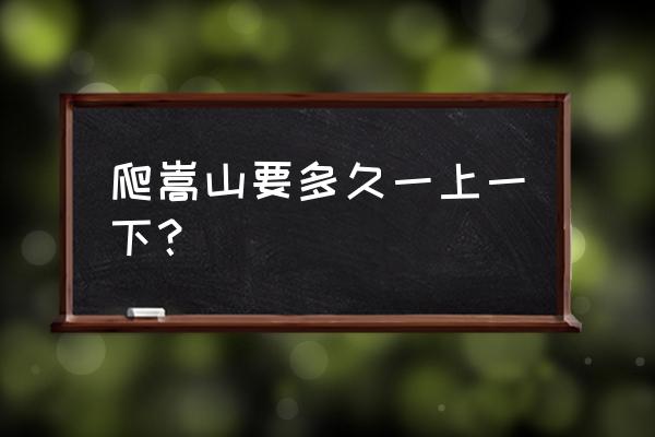 三皇寨爬山多久 爬嵩山要多久一上一下？