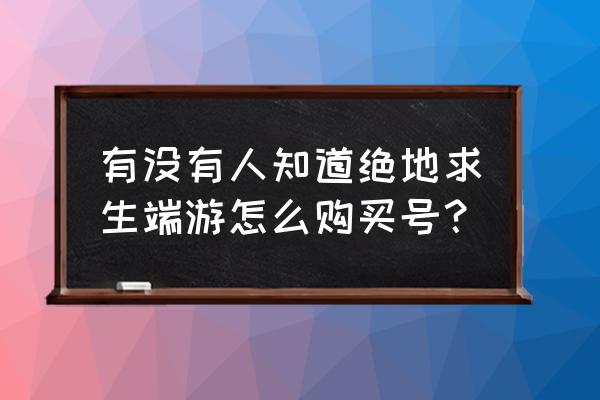 端游绝地求生没账号怎么办 有没有人知道绝地求生端游怎么购买号？