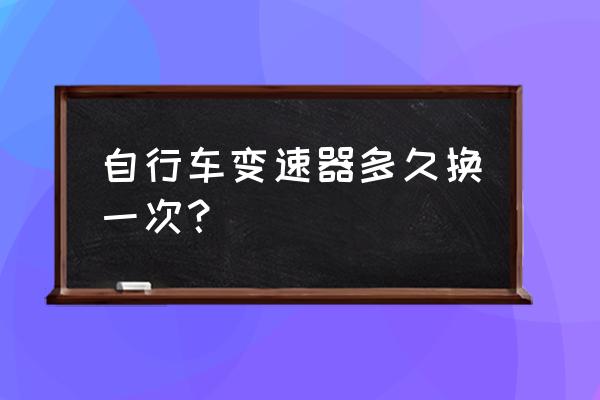 杂牌山地车变速器能用多久 自行车变速器多久换一次？