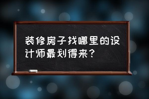 装修去哪个找设计师 装修房子找哪里的设计师最划得来？