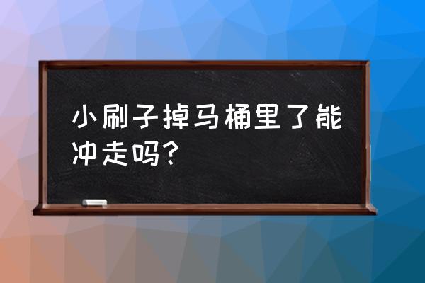 刷子不小心掉马桶里了怎么办 小刷子掉马桶里了能冲走吗？