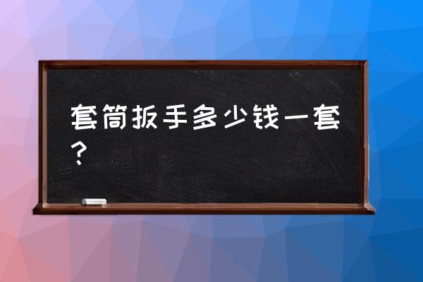 水龙头套筒扳手多少钱 套筒扳手多少钱一套？