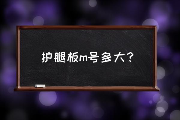 护腿板应该如何挑选尺码 护腿板m号多大？