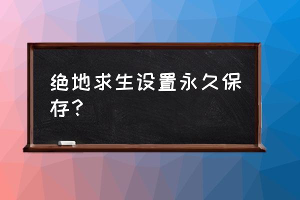 绝地求生是不是永久 绝地求生设置永久保存？