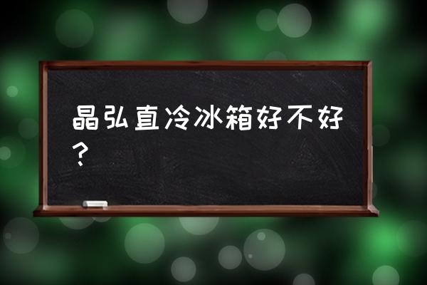 格力晶弘冰箱保鲜效果怎么样 晶弘直冷冰箱好不好？