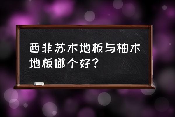 柚木地板耐磨吗 西非苏木地板与柚木地板哪个好？