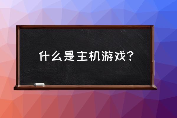 玩主机游戏是什么意思 什么是主机游戏?