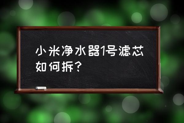 小米净水器滤芯如何拆开清洗 小米净水器1号滤芯如何拆？