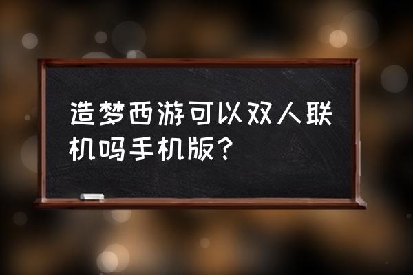 造梦西游是不是双人游戏 造梦西游可以双人联机吗手机版？