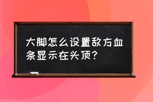 魔兽敌方血量怎么显示数值 大脚怎么设置敌方血条显示在头顶？