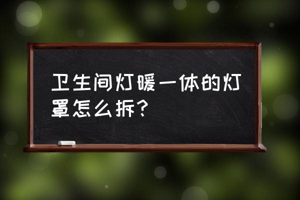 奥普浴霸的灯罩怎么下 卫生间灯暖一体的灯罩怎么拆？