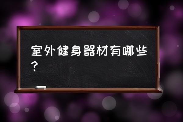 户外运动器械有哪些 室外健身器材有哪些？