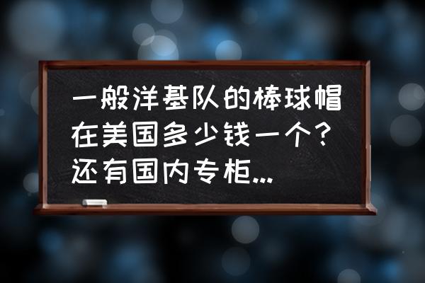 热风棒球帽多少钱 一般洋基队的棒球帽在美国多少钱一个？还有国内专柜多少钱一个？