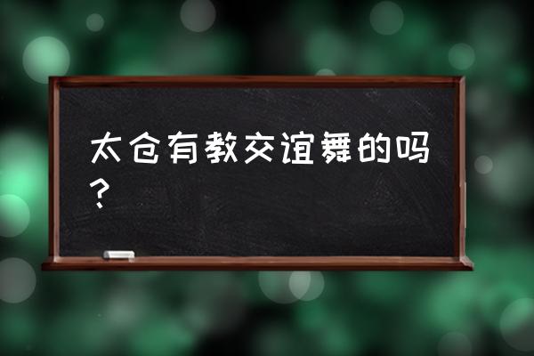 苏州太仓学舞蹈的地方吗 太仓有教交谊舞的吗？