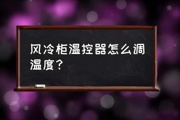 风冷冰箱温控器怎么调 风冷柜温控器怎么调温度？