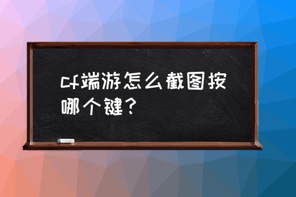 cf端游怎么截屏 cf端游怎么截图按哪个键？