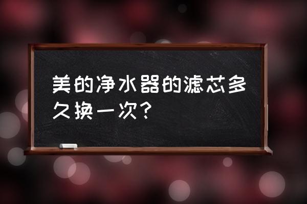 美的净水器滤多长时间更换一次 美的净水器的滤芯多久换一次？