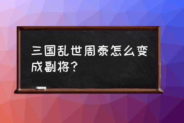 三国乱世副将要进阶吗 三国乱世周泰怎么变成副将？