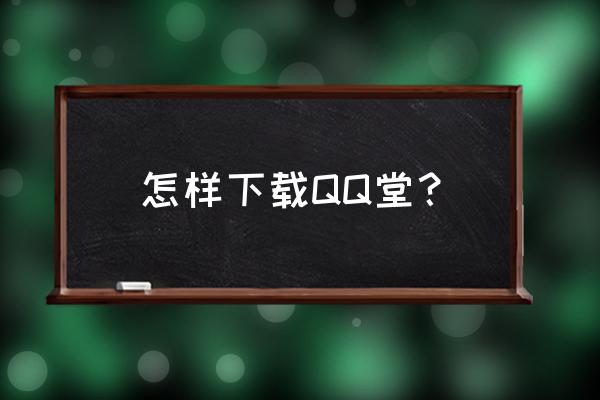 qq堂包子怎么放下来 怎样下载QQ堂？