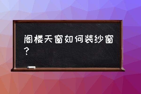 屋面天窗如何安装纱窗 阁楼天窗如何装纱窗？