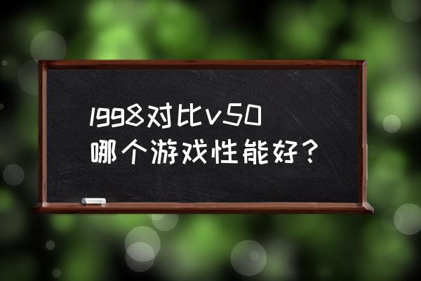 lg手机打游戏怎么样 lgg8对比v50哪个游戏性能好？