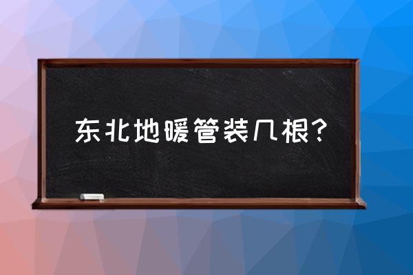 地暖最多可以安装几路 东北地暖管装几根？