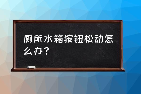 托托马桶水箱扳手松了怎么办 厕所水箱按钮松动怎么办？