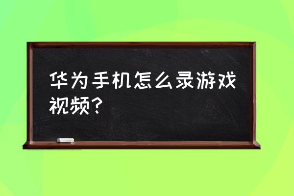 我的世界华为怎么录屏 华为手机怎么录游戏视频？