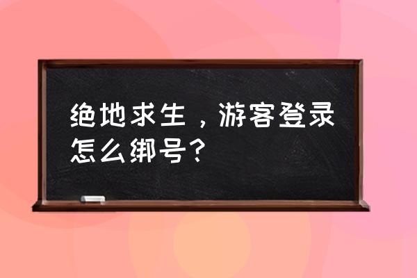 绝地求生如何绑定账号 绝地求生，游客登录怎么绑号？