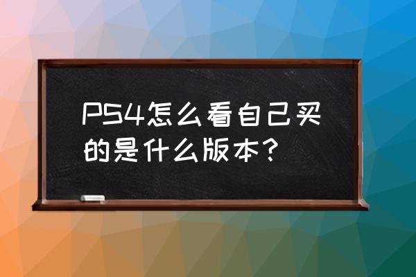 怎么看ps4游戏碟是港版的 PS4怎么看自己买的是什么版本？