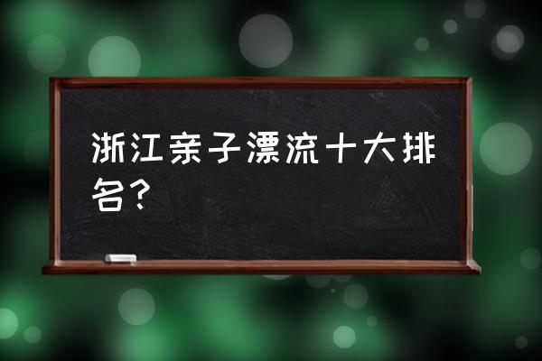 龙潭峡谷漂流怎么走 浙江亲子漂流十大排名？