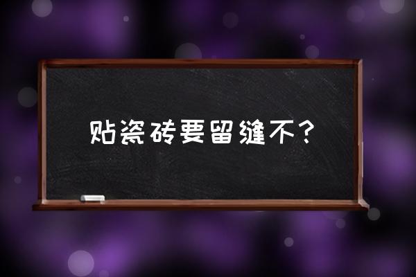 铺贴瓷砖一定要留缝吗 贴瓷砖要留缝不？